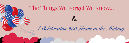 The Things We Forget We Know... & A Celebration 250 Years in the Making