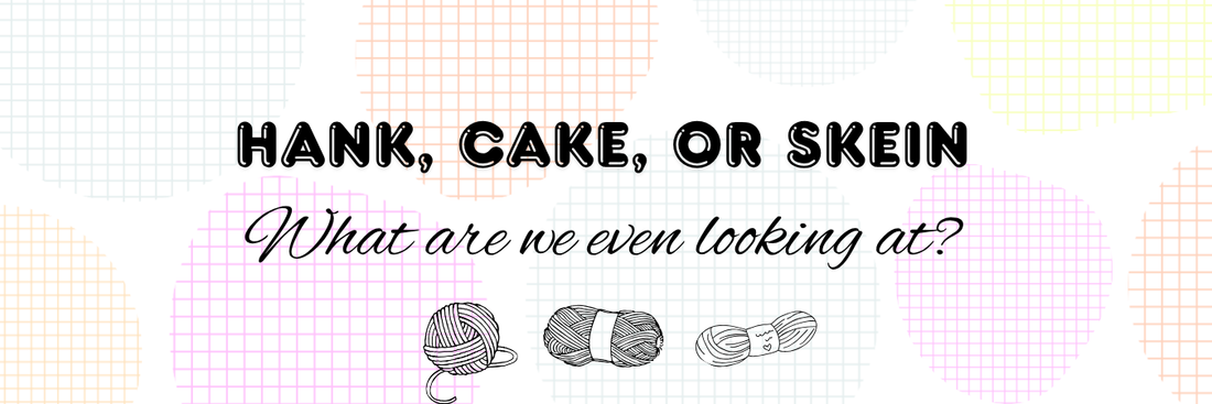 Hank, Cake, or Skein… what are we even looking at?