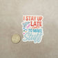 I Stay Up Late to Make Stuff - Crafty Vinyl Sticker - Maker