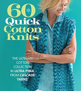 60 Quick Cotton Knits: The Ultimate Cotton Collection in Ultra Pima™ from Cascade Yarns