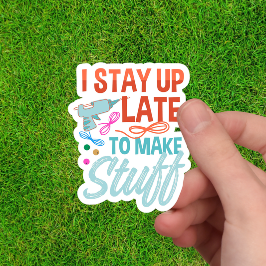 I Stay Up Late to Make Stuff - Crafty Vinyl Sticker - Maker
