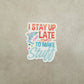 I Stay Up Late to Make Stuff - Crafty Vinyl Sticker - Maker