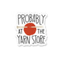Probably at the Yarn Store Knitting Vinyl Sticker
