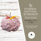 Pumpkin Knitting Workshop