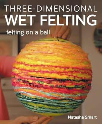 Three-Dimensional Wet Felting: Felting on a Ball by Natasha Smart